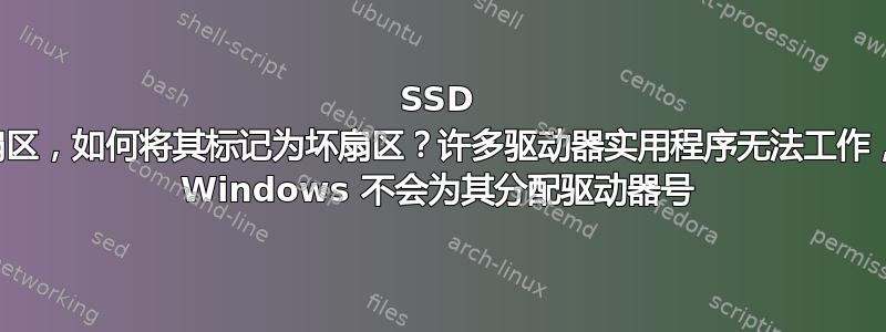 SSD 有坏扇区，如何将其标记为坏扇区？许多驱动器实用程序无法工作，因为 Windows 不会为其分配驱动器号