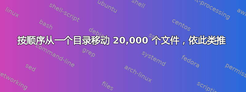 按顺序从一个目录移动 20,000 个文件，依此类推