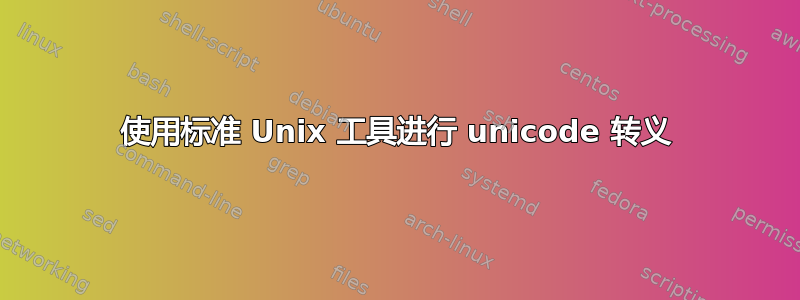 使用标准 Unix 工具进行 unicode 转义