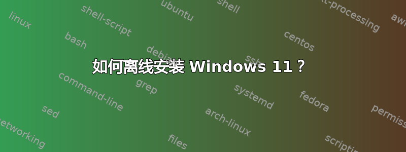 如何离线安装 Windows 11？