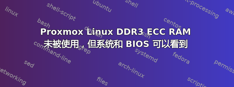 Proxmox Linux DDR3 ECC RAM 未被使用，但系统和 BIOS 可以看到