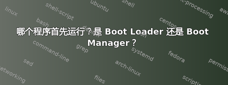 哪个程序首先运行？是 Boot Loader 还是 Boot Manager？