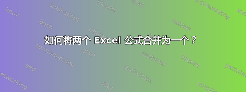 如何将两个 Excel 公式合并为一个？