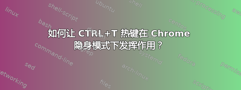 如何让 CTRL+T 热键在 Chrome 隐身模式下发挥作用？