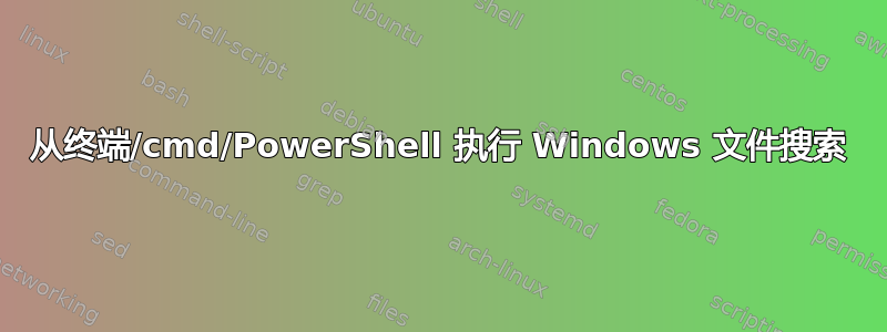 从终端/cmd/PowerShell 执行 Windows 文件搜索