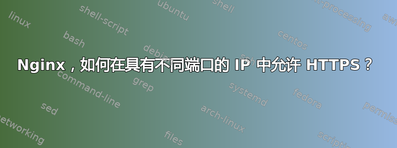 Nginx，如何在具有不同端口的 IP 中允许 HTTPS？