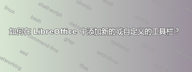 如何在 LibreOffice 中添加新的或自定义的工具栏？