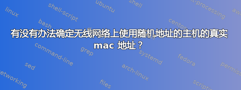 有没有办法确定无线网络上使用随机地址的主机的真实 mac 地址？