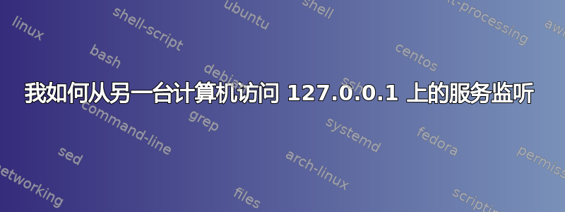 我如何从另一台计算机访问 127.0.0.1 上的服务监听