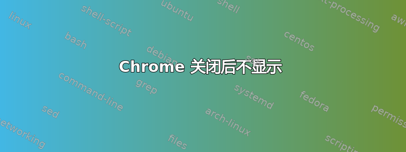 Chrome 关闭后不显示