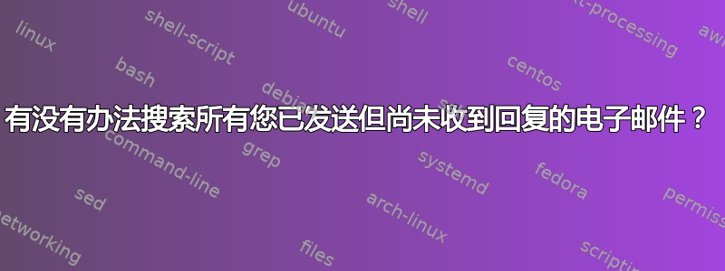 有没有办法搜索所有您已发送但尚未收到回复的电子邮件？