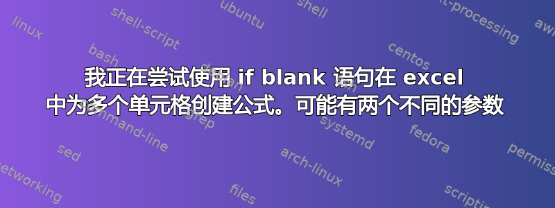 我正在尝试使用 if blank 语句在 excel 中为多个单元格创建公式。可能有两个不同的参数