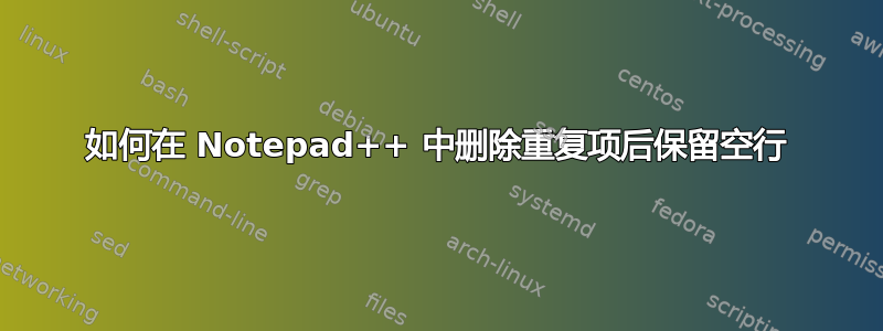 如何在 Notepad++ 中删除重复项后保留空行