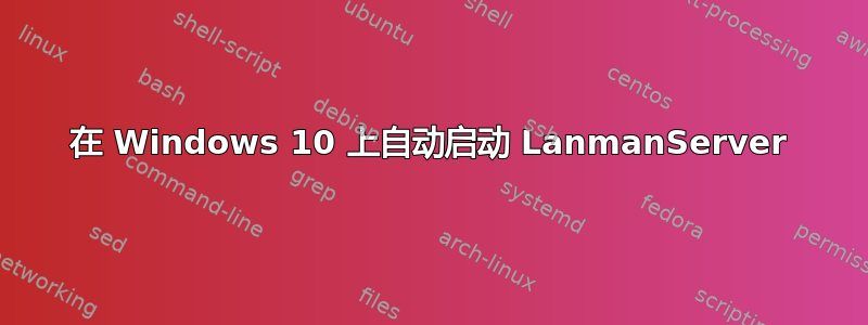 在 Windows 10 上自动启动 LanmanServer