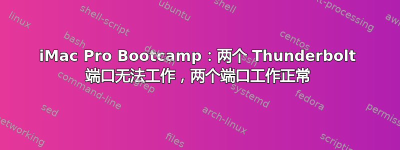 iMac Pro Bootcamp：两个 Thunderbolt 端口无法工作，两个端口工作正常