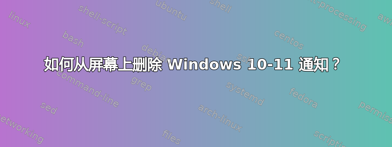 如何从屏幕上删除 Windows 10-11 通知？