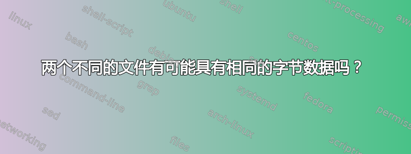 两个不同的文件有可能具有相同的字节数据吗？