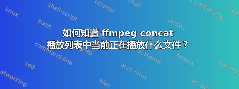 如何知道 ffmpeg concat 播放列表中当前正在播放什么文件？