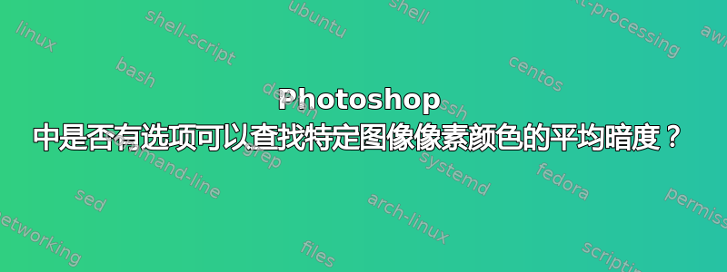 Photoshop 中是否有选项可以查找特定图像像素颜色的平均暗度？