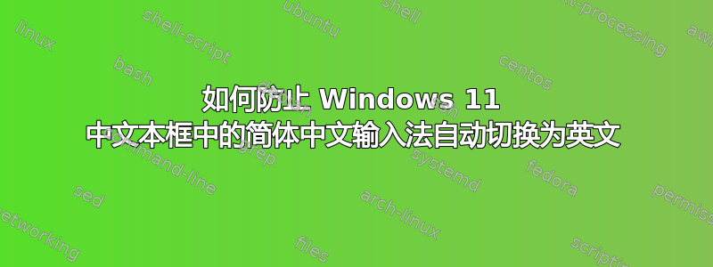 如何防止 Windows 11 中文本框中的简体中文输入法自动切换为英文