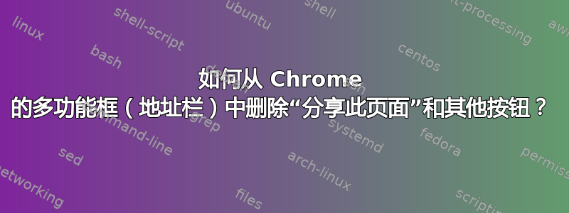 如何从 Chrome 的多功能框（地址栏）中删除“分享此页面”和其他按钮？