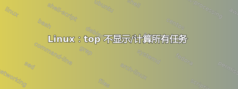 Linux：top 不显示/计算所有任务