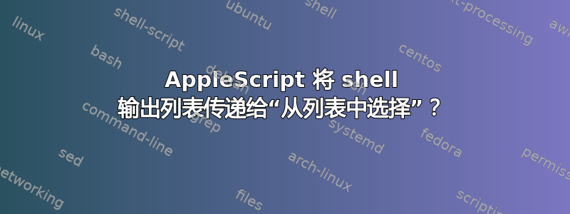 AppleScript 将 shell 输出列表传递给“从列表中选择”？