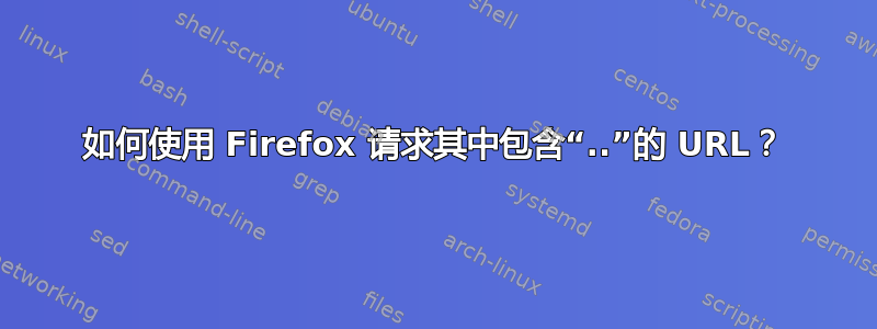 如何使用 Firefox 请求其中包含“..”的 URL？