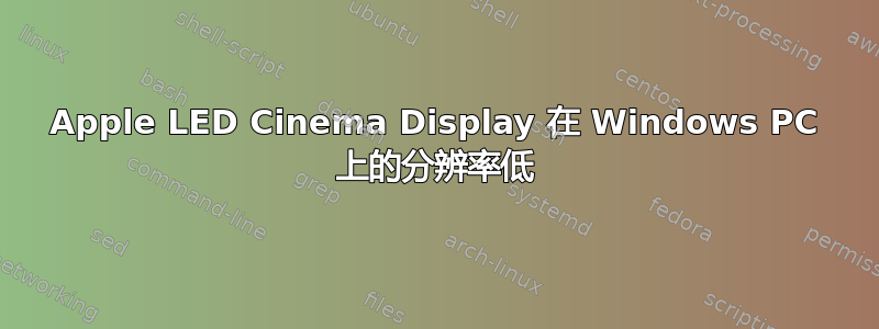 Apple LED Cinema Display 在 Windows PC 上的分辨率低