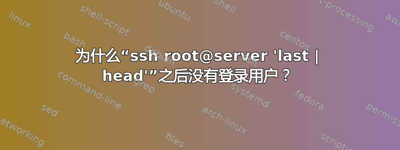 为什么“ssh root@server 'last | head'”之后没有登录用户？