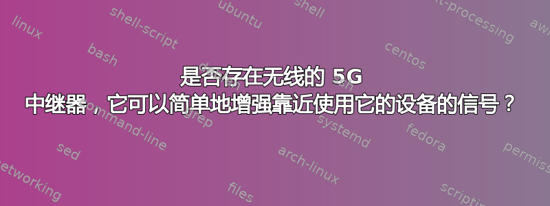 是否存在无线的 5G 中继器，它可以简单地增强靠近使用它的设备的信号？