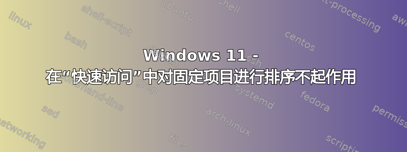 Windows 11 - 在“快速访问”中对固定项目进行排序不起作用