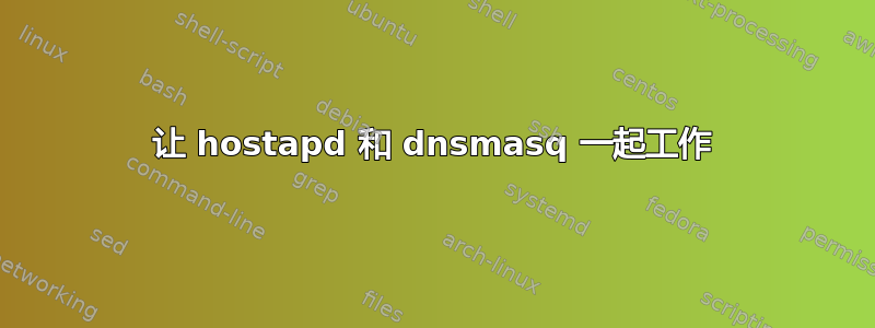 让 hostapd 和 dnsmasq 一起工作