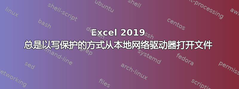 Excel 2019 总是以写保护的方式从本地网络驱动器打开文件