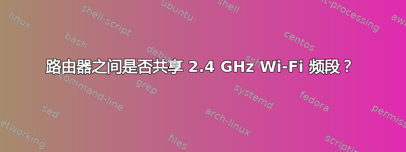 路由器之间是否共享 2.4 GHz Wi-Fi 频段？