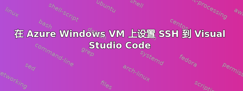 在 Azure Windows VM 上设置 SSH 到 Visual Studio Code