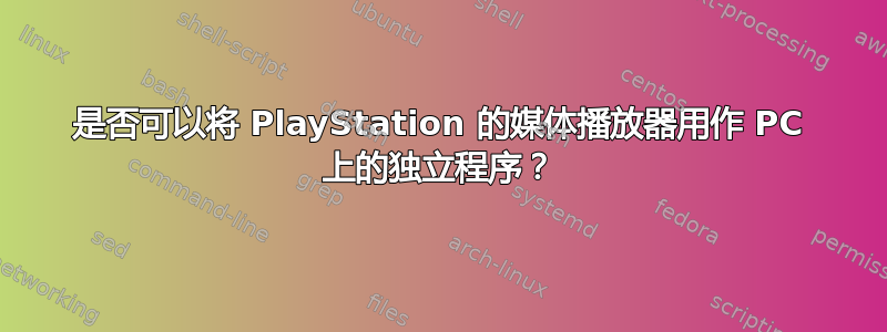 是否可以将 PlayStation 的媒体播放器用作 PC 上的独立程序？