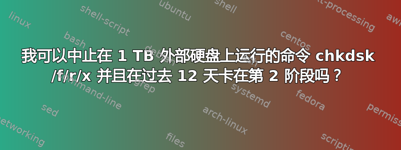 我可以中止在 1 TB 外部硬盘上运行的命令 chkdsk /f/r/x 并且在过去 12 天卡在第 2 阶段吗？