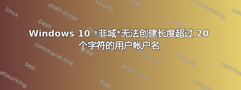 Windows 10 *非域*无法创建长度超过 20 个字符的用户帐户名