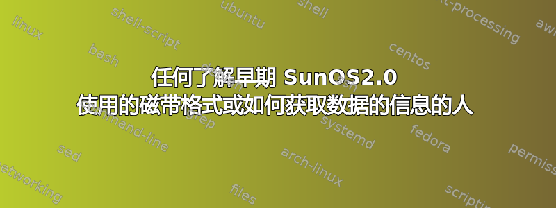 任何了解早期 SunOS2.0 使用的磁带格式或如何获取数据的信息的人