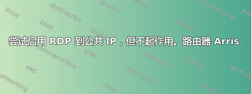 尝试启用 RDP 到公共 IP，但不起作用。路由器 Arris