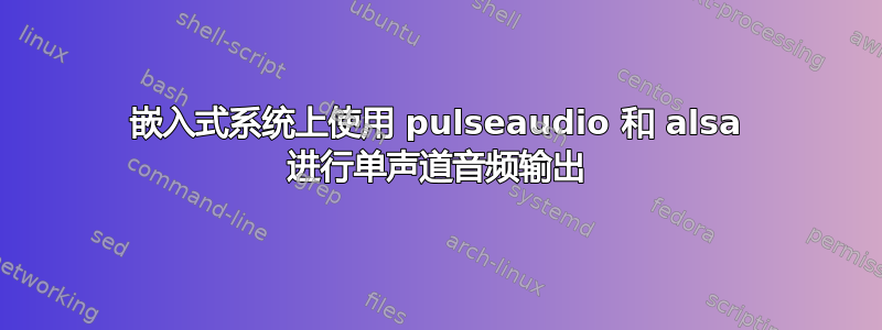 嵌入式系统上使用 pulseaudio 和 alsa 进行单声道音频输出