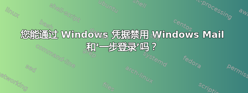 您能通过 Windows 凭据禁用 Windows Mail 和‘一步登录’吗？