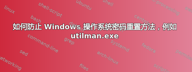 如何防止 Windows 操作系统密码重置方法，例如 utilman.exe