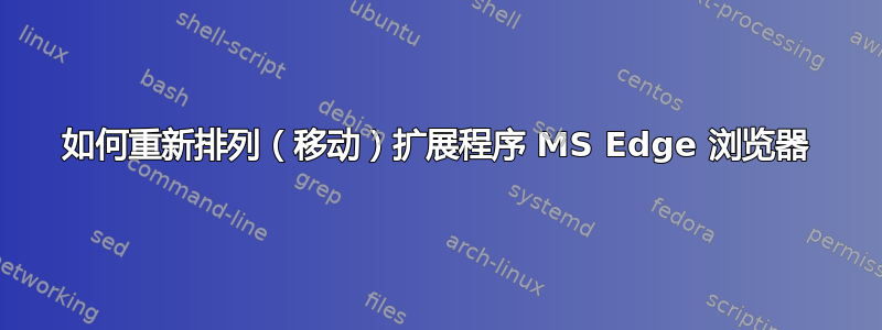 如何重新排列（移动）扩展程序 MS Edge 浏览器