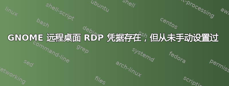 GNOME 远程桌面 RDP 凭据存在，但从未手动设置过