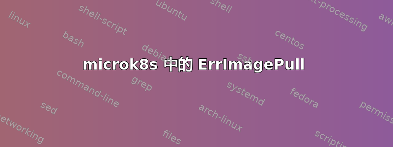 microk8s 中的 ErrImagePull