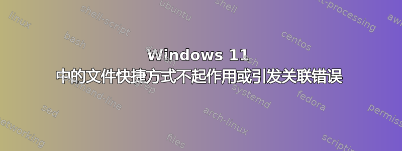 Windows 11 中的文件快捷方式不起作用或引发关联错误