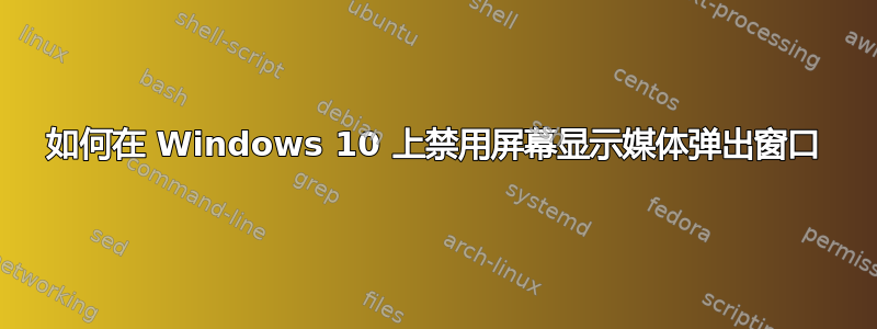 如何在 Windows 10 上禁用屏幕显示媒体弹出窗口