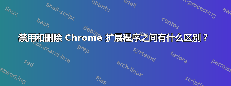 禁用和删除 Chrome 扩展程序之间有什么区别？